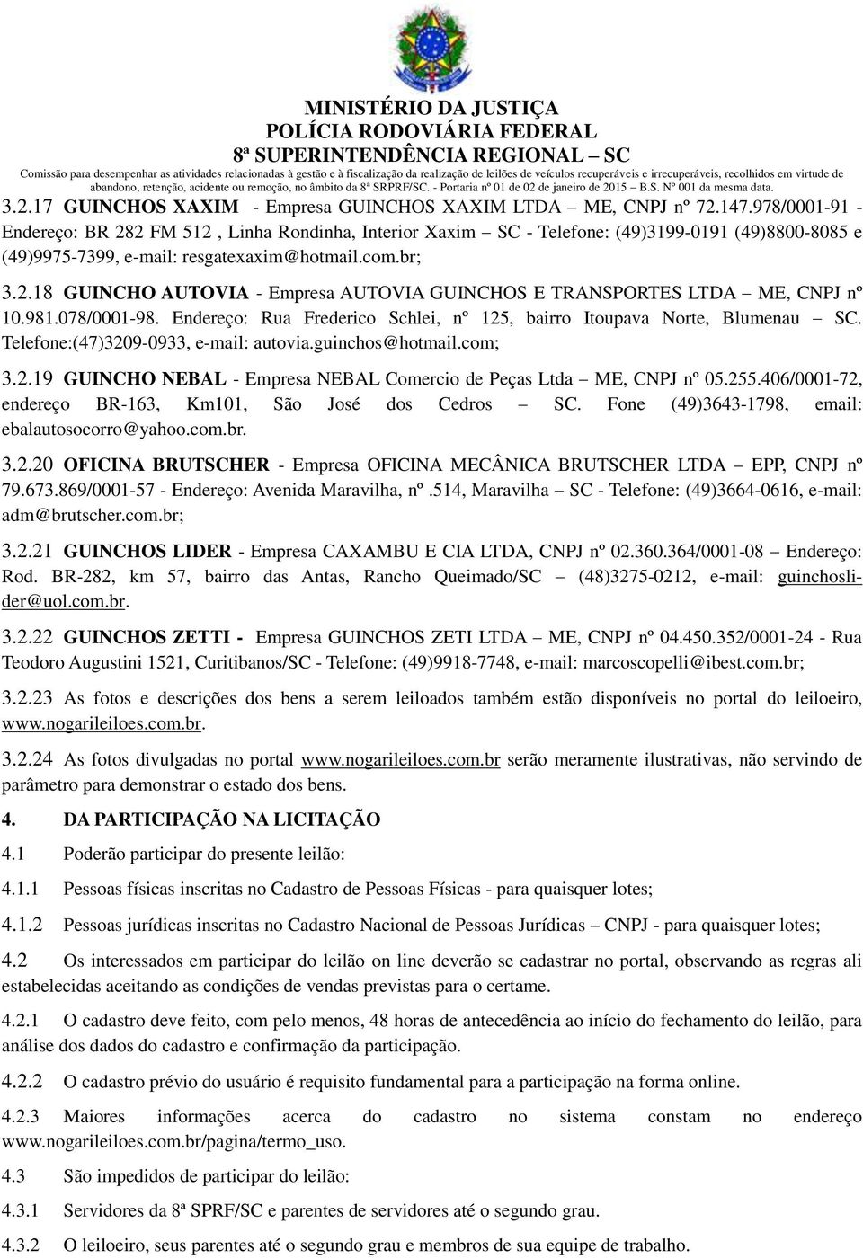 981.078/0001-98. Endereço: Rua Frederico Schlei, nº 125, bairro Itoupava Norte, Blumenau SC. Telefone:(47)3209-0933, e-mail: autovia.guinchos@hotmail.com; 3.2.19 GUINCHO NEBAL - Empresa NEBAL Comercio de Peças Ltda ME, CNPJ nº 05.