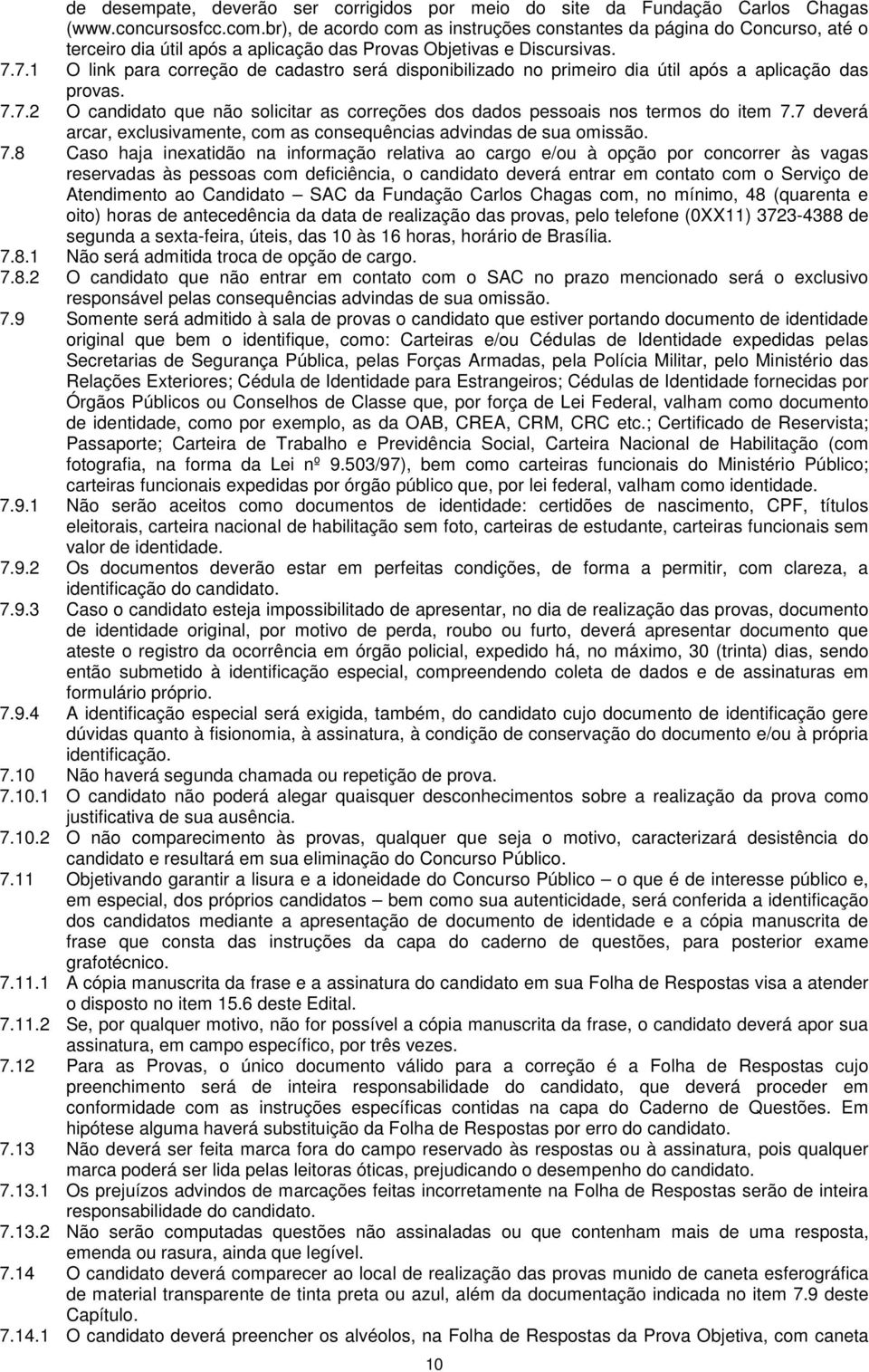 7.1 O link para correção de cadastro será disponibilizado no primeiro dia útil após a aplicação das provas. 7.7.2 O candidato que não solicitar as correções dos dados pessoais nos termos do item 7.