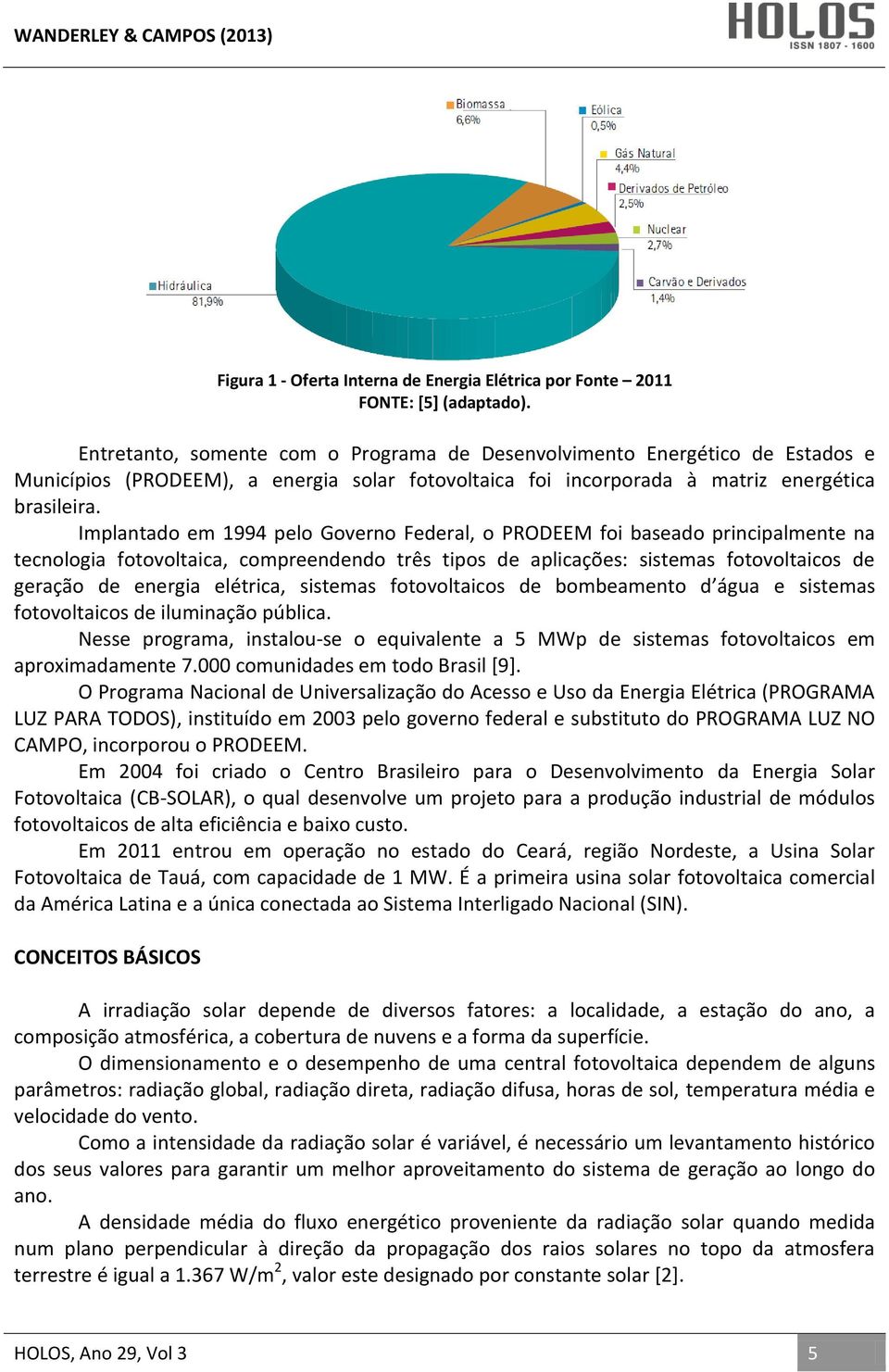 Implantado em 1994 pelo Governo Federal, o PRODEEM foi baseado principalmente na tecnologia fotovoltaica, compreendendo três tipos de aplicações: sistemas fotovoltaicos de geração de energia