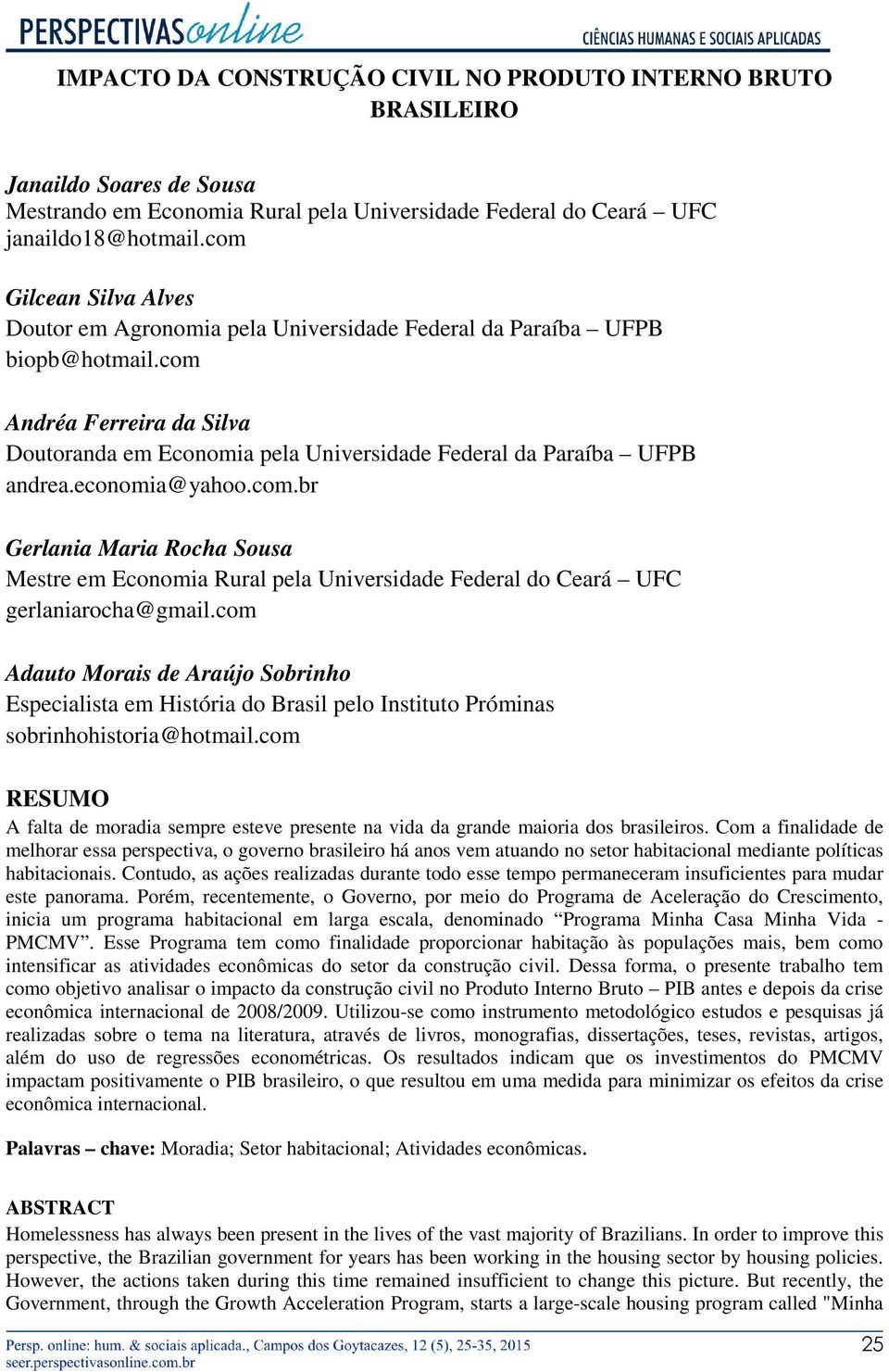 com Andréa Ferreira da Silva Doutoranda em Economia pela Universidade Federal da Paraíba UFPB andrea.economia@yahoo.com.br Gerlania Maria Rocha Sousa Mestre em Economia Rural pela Universidade Federal do Ceará UFC gerlaniarocha@gmail.