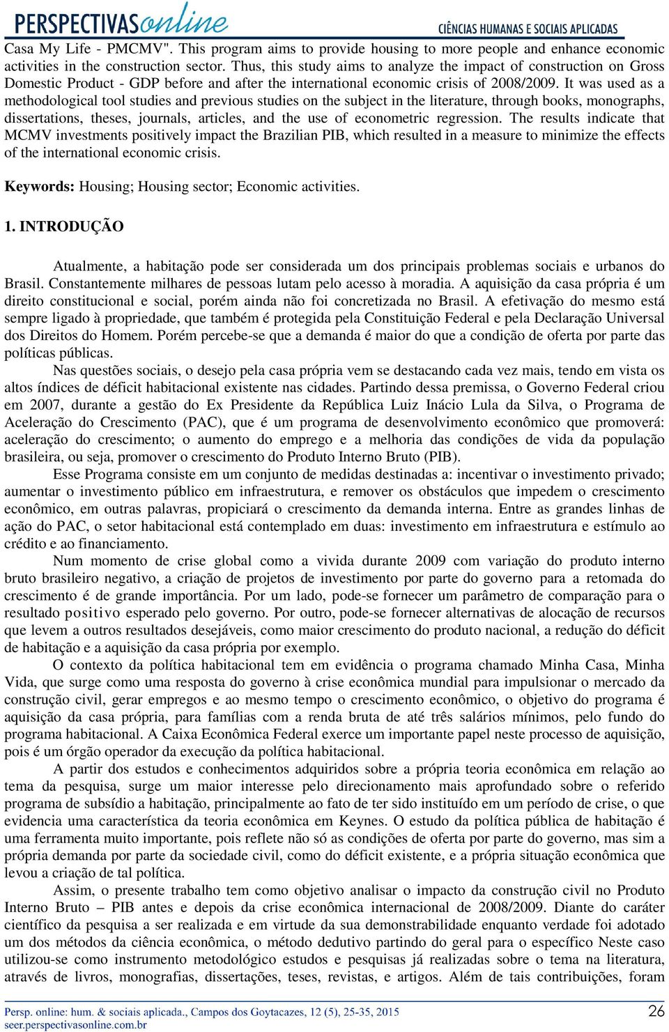 It was used as a methodological tool studies and previous studies on the subject in the literature, through books, monographs, dissertations, theses, journals, articles, and the use of econometric