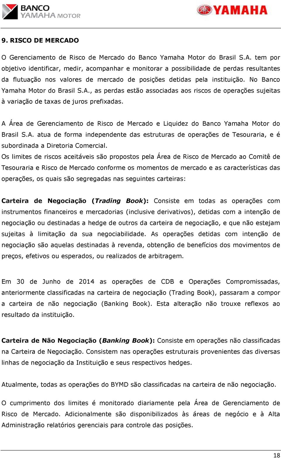 A Área de Gerenciamento de Risco de Mercado e Liquidez do Banco Yamaha Motor do Brasil S.A. atua de forma independente das estruturas de operações de Tesouraria, e é subordinada a Diretoria Comercial.