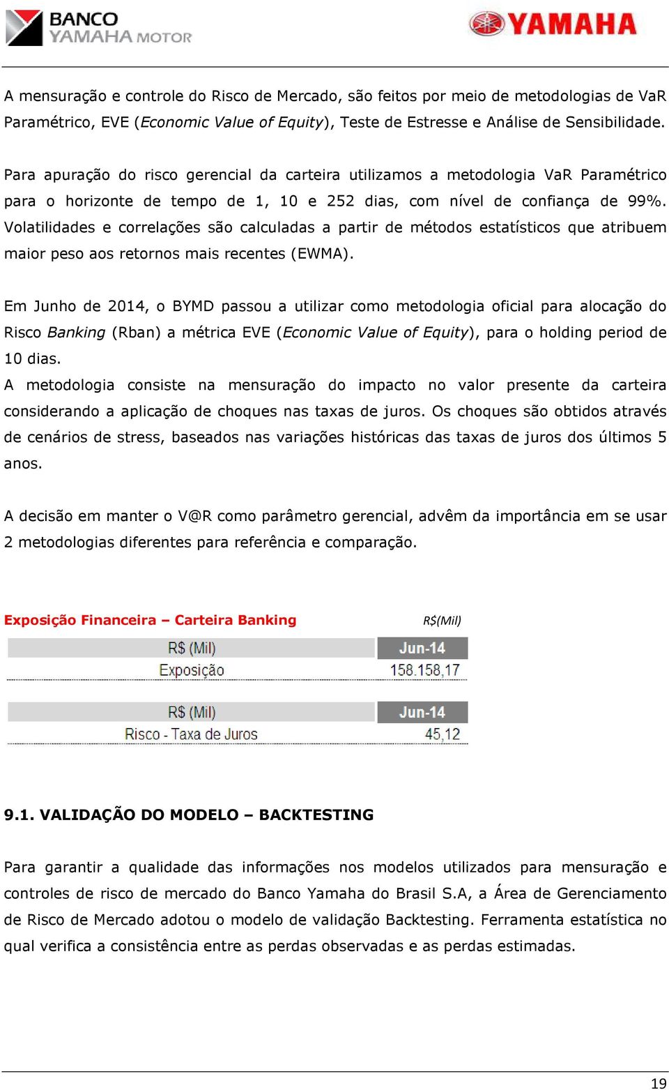 Volatilidades e correlações são calculadas a partir de métodos estatísticos que atribuem maior peso aos retornos mais recentes (EWMA).