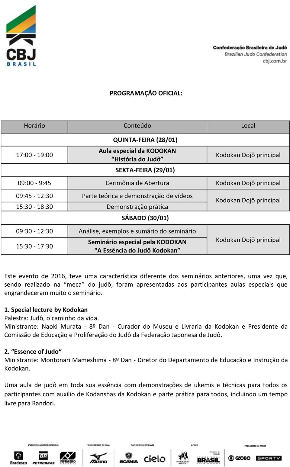 evento de 2016, teve uma característica diferente dos seminários anteriores, uma vez que, sendo realizado na meca do judô, foram apresentadas aos participantes aulas especiais que engrandeceram muito