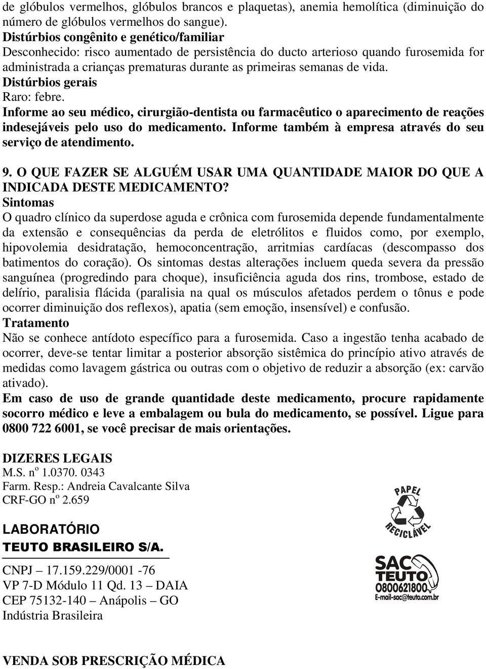 Distúrbios gerais Raro: febre. Informe ao seu médico, cirurgião-dentista ou farmacêutico o aparecimento de reações indesejáveis pelo uso do medicamento.