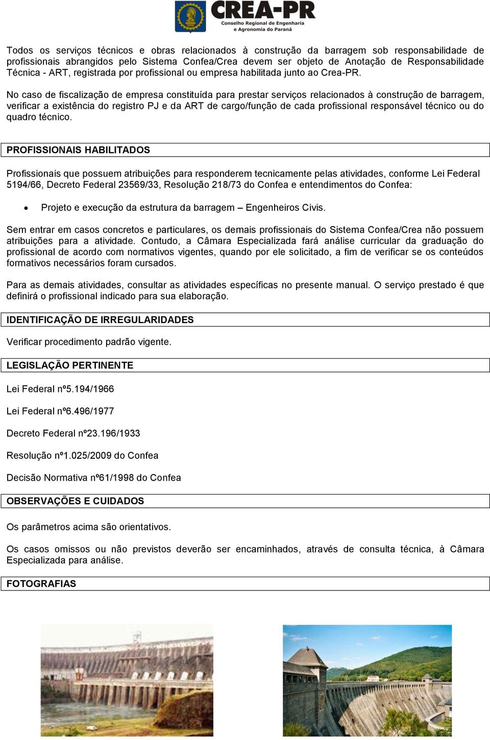 No caso de fiscalização de empresa constituída para prestar serviços relacionados à construção de barragem, verificar a existência do registro PJ e da ART de cargo/função de cada profissional