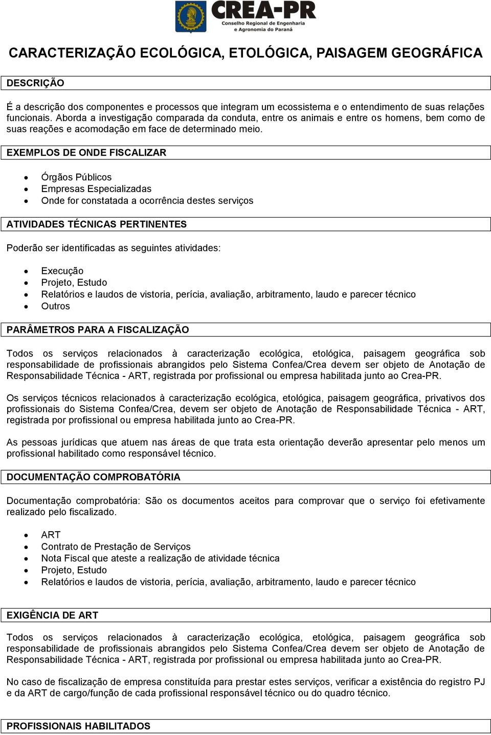 EXEMPLOS DE ONDE FISCALIZAR Órgãos Públicos Empresas Especializadas Onde for constatada a ocorrência destes serviços ATIVIDADES TÉCNICAS PERTINENTES Poderão ser identificadas as seguintes atividades: