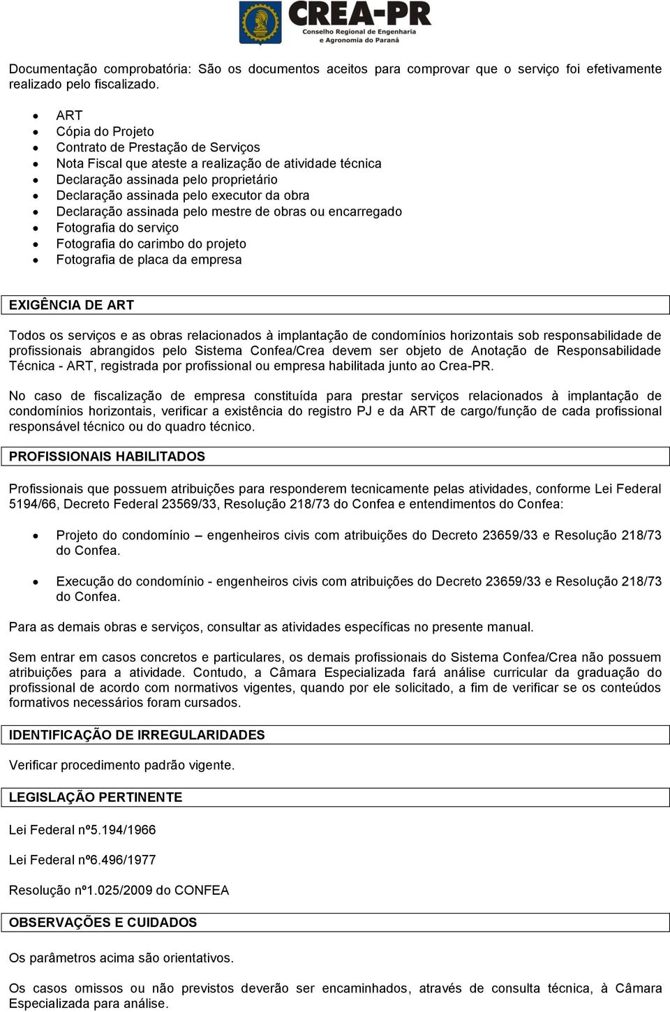 Declaração assinada pelo mestre de obras ou encarregado Fotografia do serviço Fotografia do carimbo do projeto Fotografia de placa da empresa EXIGÊNCIA DE ART Todos os serviços e as obras