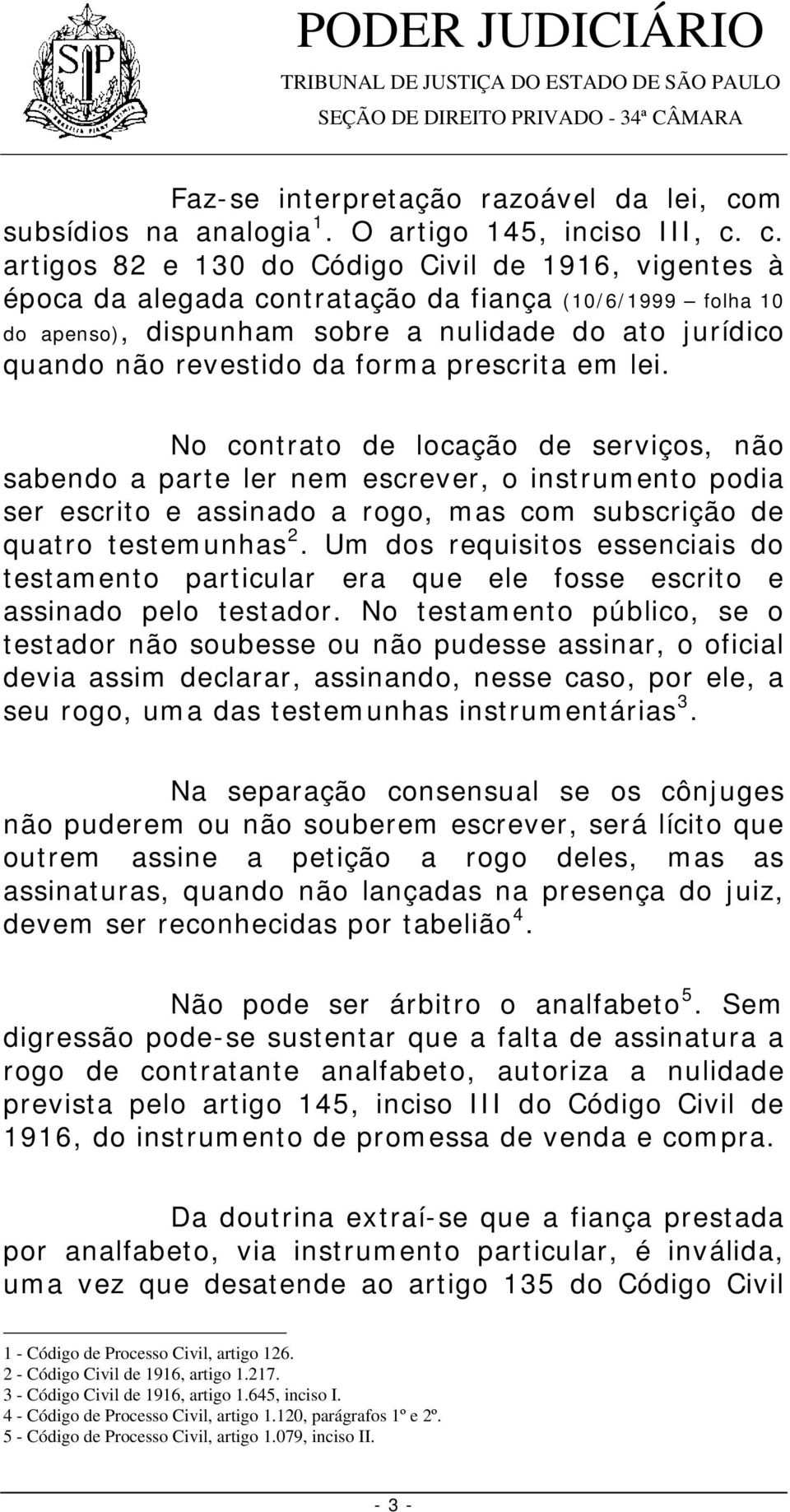 c. artigos 82 e 130 do Código Civil de 1916, vigentes à época da alegada contratação da fiança (10/6/1999 folha 10 do apenso), dispunham sobre a nulidade do ato jurídico quando não revestido da forma