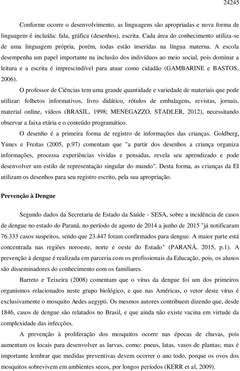 A escola desempenha um papel importante na inclusão dos indivíduos ao meio social, pois dominar a leitura e a escrita é imprescindível para atuar como cidadão (GAMBARINE e BASTOS, 2006).