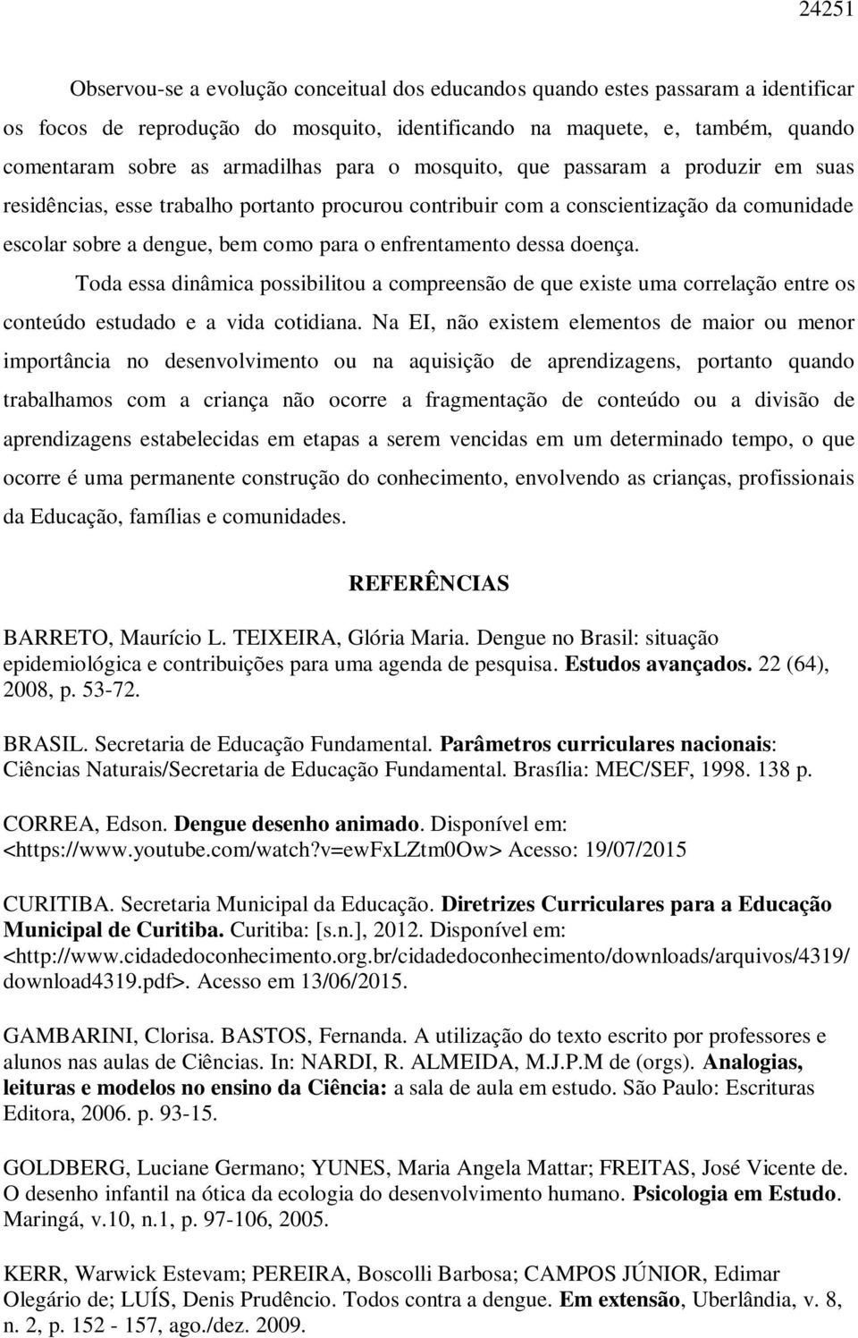 enfrentamento dessa doença. Toda essa dinâmica possibilitou a compreensão de que existe uma correlação entre os conteúdo estudado e a vida cotidiana.