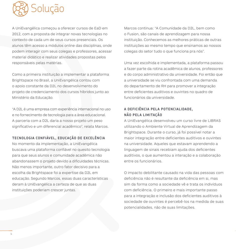 Como a primeira instituição a implementar a plataforma Brightspace no Brasil, a UniEvangélica contou com o apoio constante da D2L no desenvolvimento do projeto de credenciamento dos cursos híbridos
