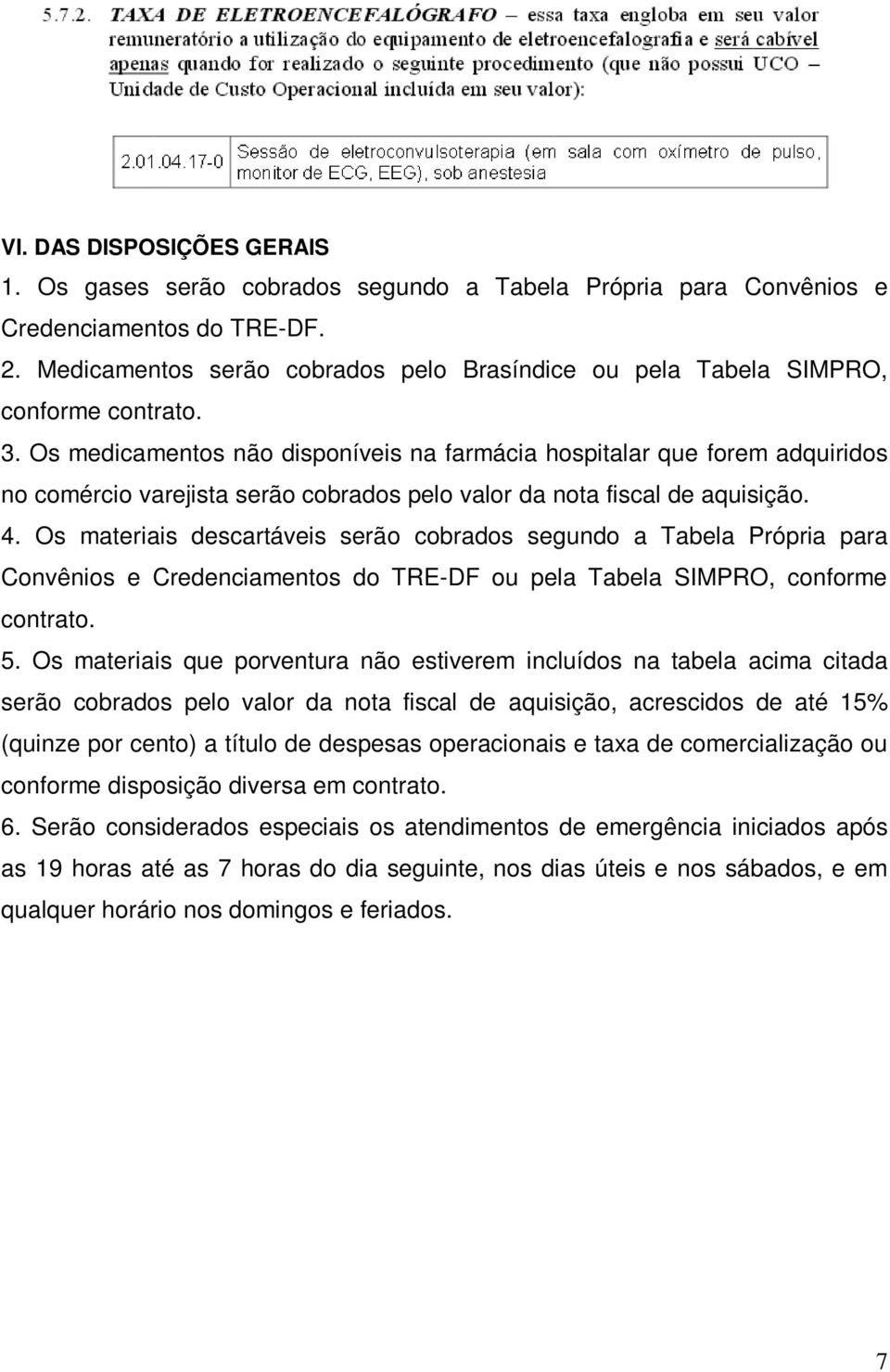 Os medicamentos não disponíveis na farmácia hospitalar que forem adquiridos no comércio varejista serão cobrados pelo valor da nota fiscal de aquisição. 4.