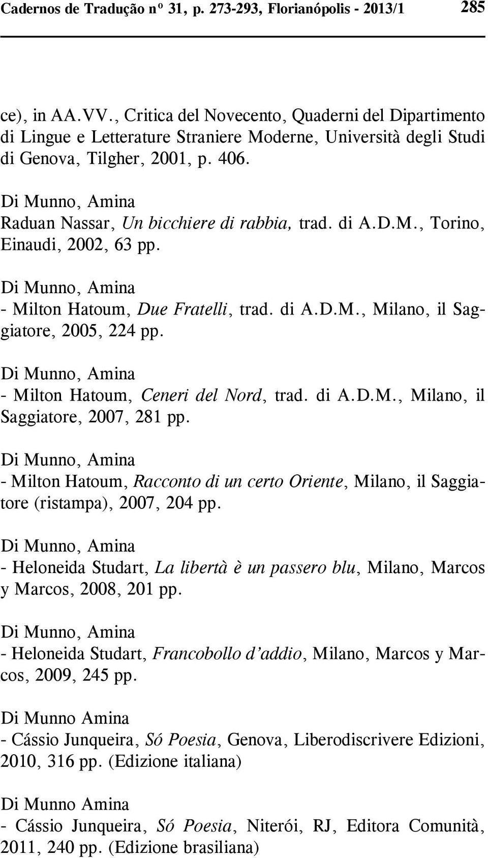 di A.D.M., Torino, Einaudi, 2002, 63 pp. - Milton Hatoum, Due Fratelli, trad. di A.D.M., Milano, il Saggiatore, 2005, 224 pp. - Milton Hatoum, Ceneri del Nord, trad. di A.D.M., Milano, il Saggiatore, 2007, 281 pp.