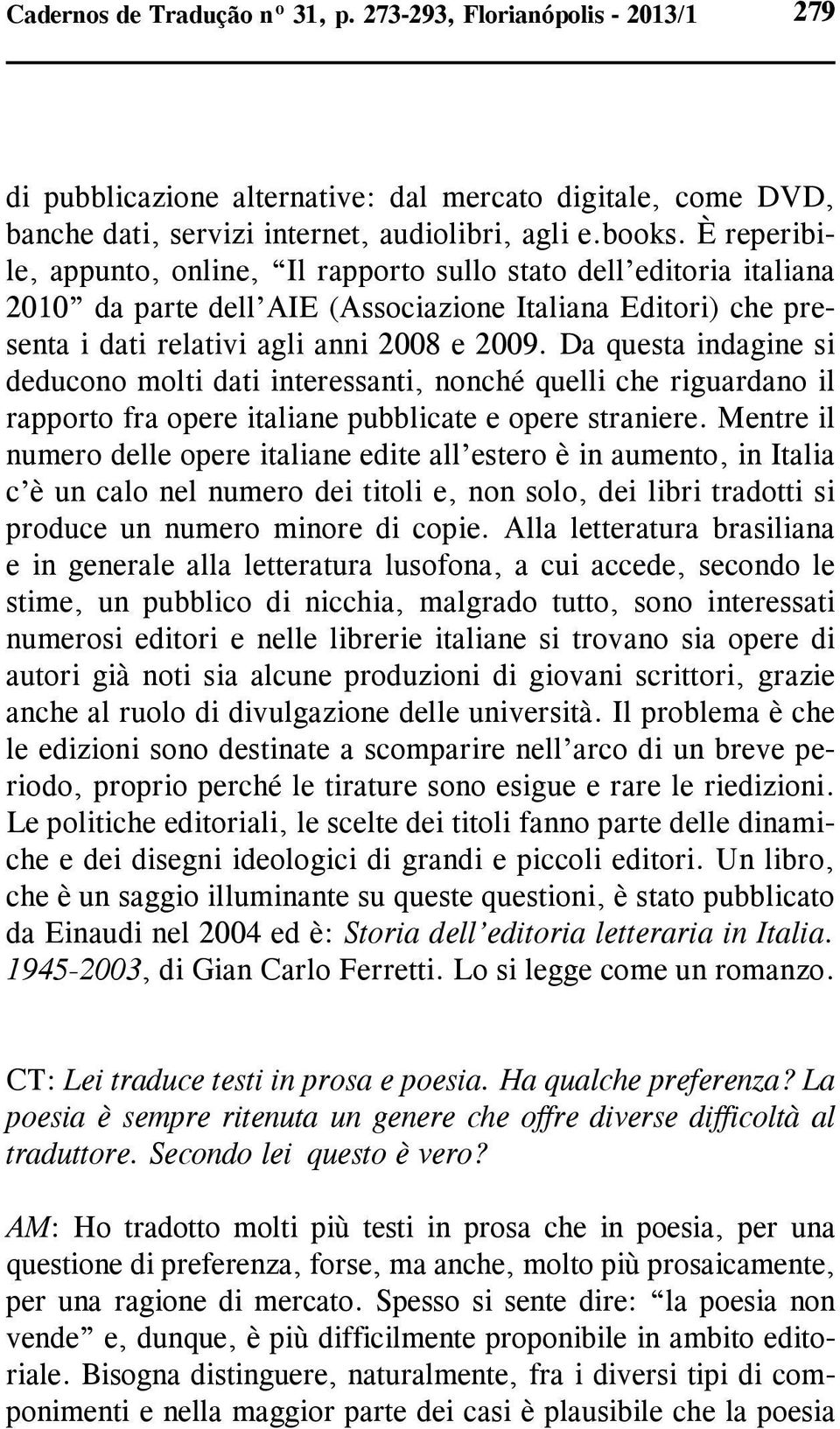 Da questa indagine si deducono molti dati interessanti, nonché quelli che riguardano il rapporto fra opere italiane pubblicate e opere straniere.