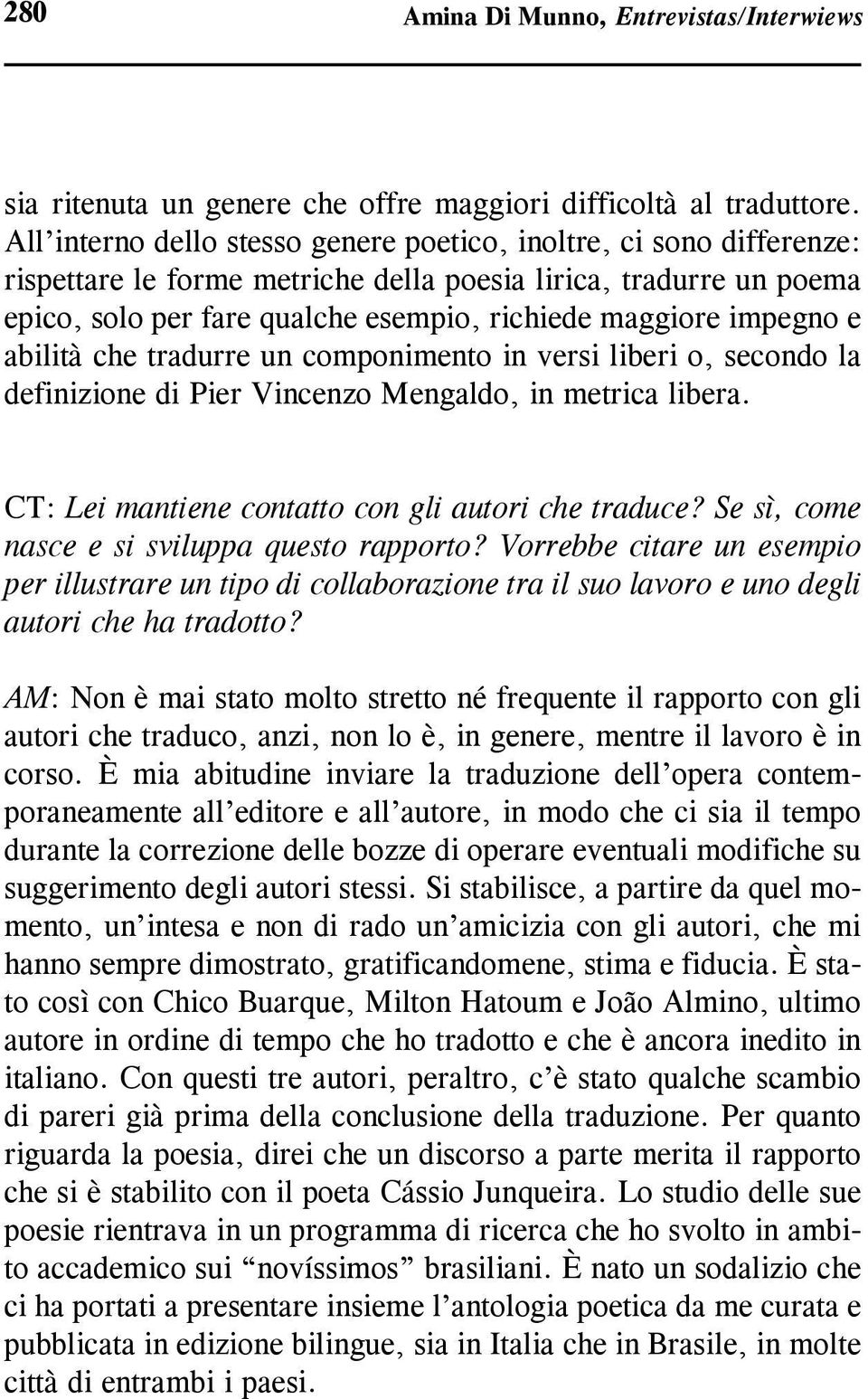 impegno e abilità che tradurre un componimento in versi liberi o, secondo la definizione di Pier Vincenzo Mengaldo, in metrica libera. CT: Lei mantiene contatto con gli autori che traduce?