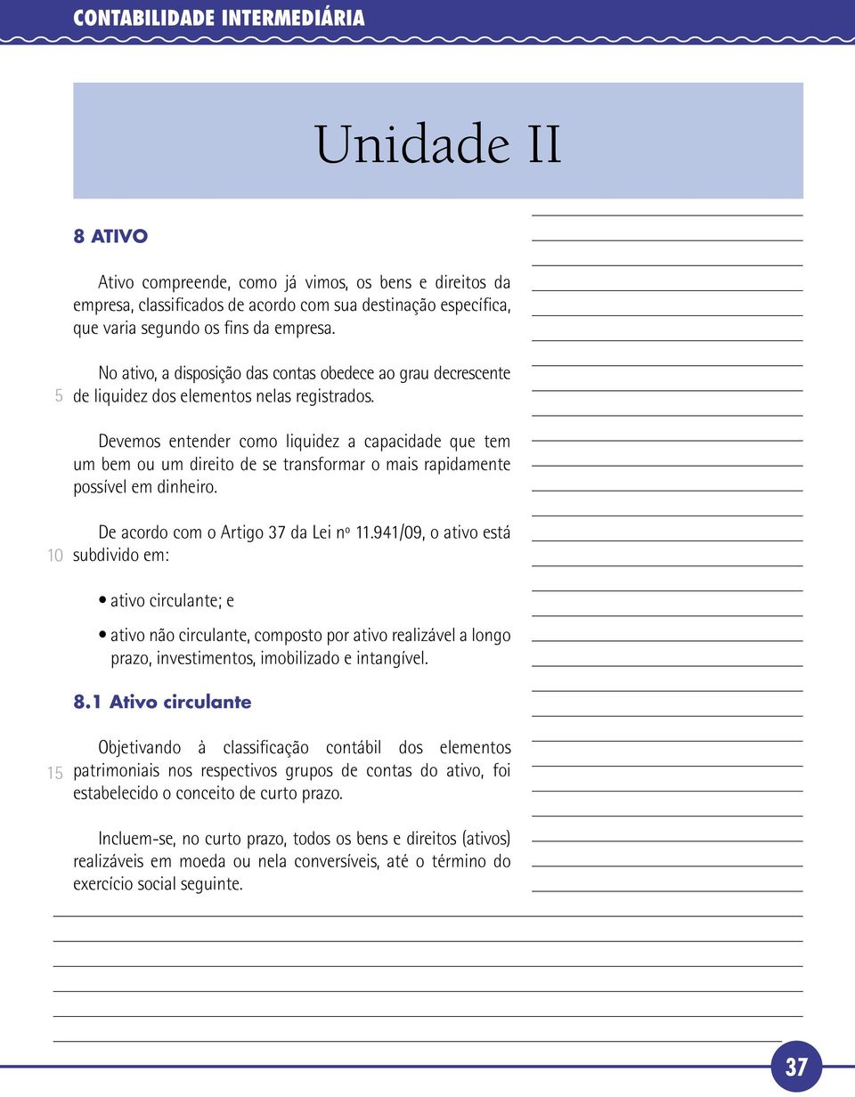 Devemos entender como liquidez a capacidade que tem um bem ou um direito de se transformar o mais rapidamente possível em dinheiro. De acordo com o Artigo 37 da Lei nº 11.