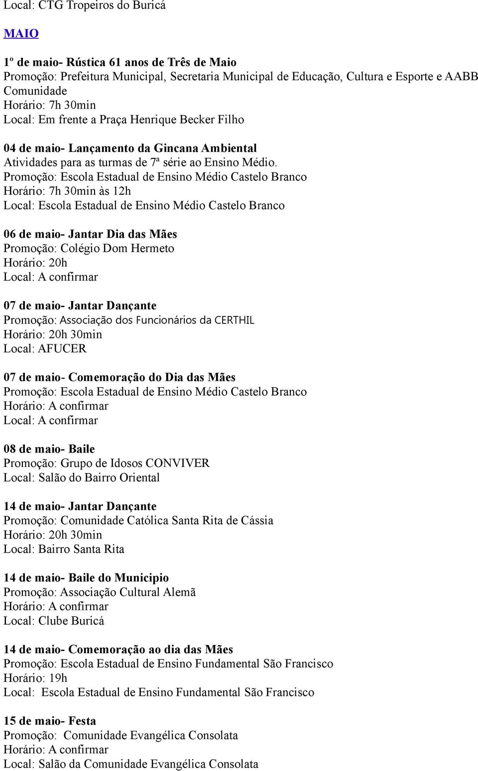 Horário: 7h 30min às 12h 06 de maio- Jantar Dia das Mães Promoção: Colégio Dom Hermeto Local: A confirmar 07 de maio- Jantar Dançante Promoção: Associação dos Funcionários da CERTHIL 30min Local: