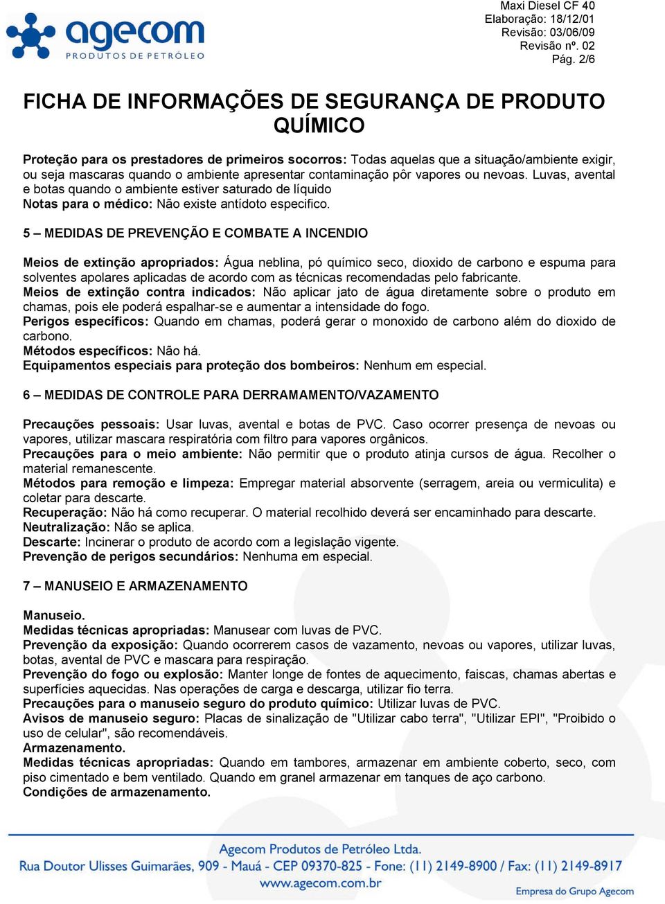 5 MEDIDAS DE PREVENÇÃO E COMBATE A INCENDIO Meios de extinção apropriados: Água neblina, pó químico seco, dioxido de carbono e espuma para solventes apolares aplicadas de acordo com as técnicas