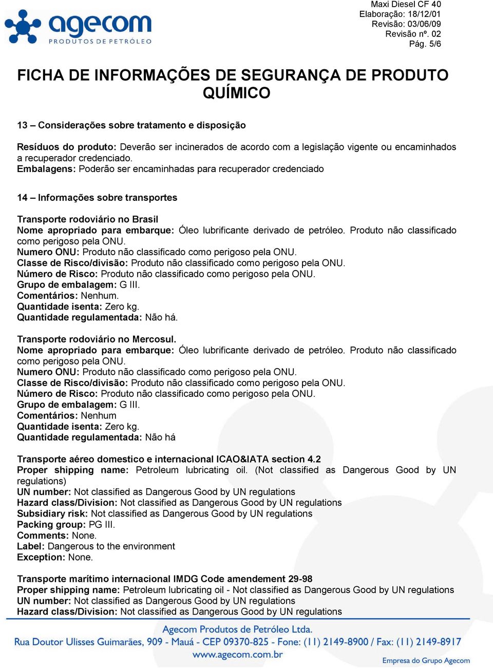 petróleo. Produto não classificado como perigoso pela ONU. Numero ONU: Produto não classificado como perigoso pela ONU. Classe de Risco/divisão: Produto não classificado como perigoso pela ONU.