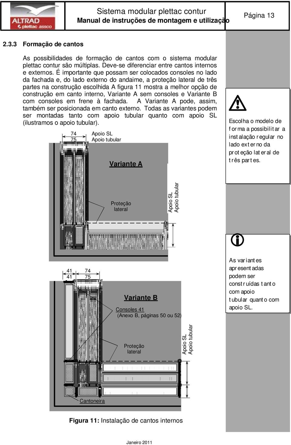 É importante que possam ser colocados consoles no lado da fachada e, do lado externo do andaime, a proteção lateral de três partes na construção escolhida A figura 11 mostra a melhor opção de