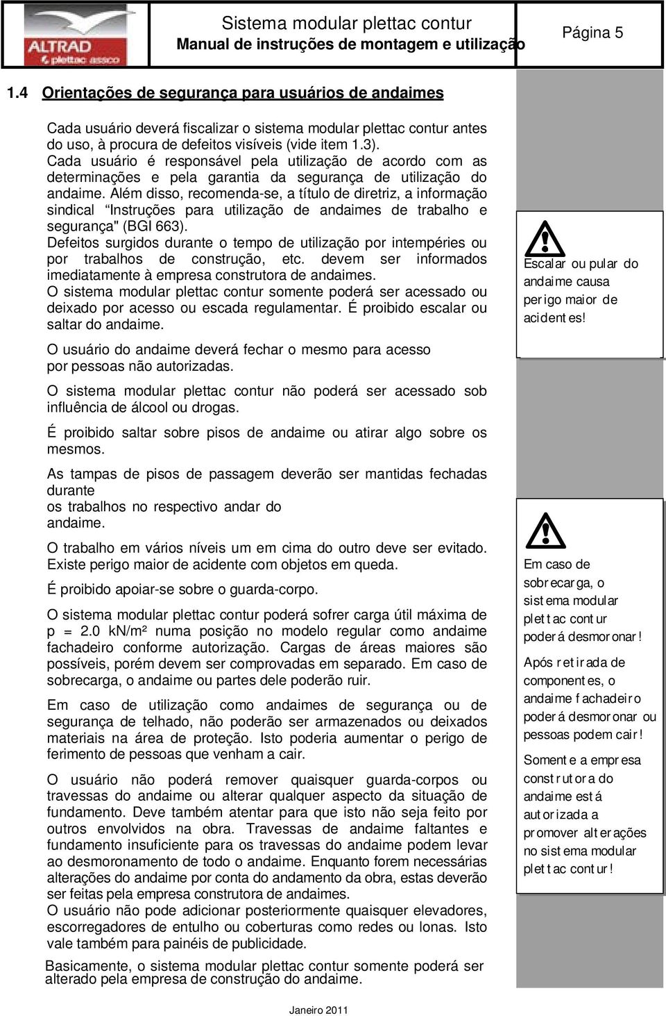 Cada usuário é responsável pela utilização de acordo com as determinações e pela garantia da segurança de utilização do andaime.