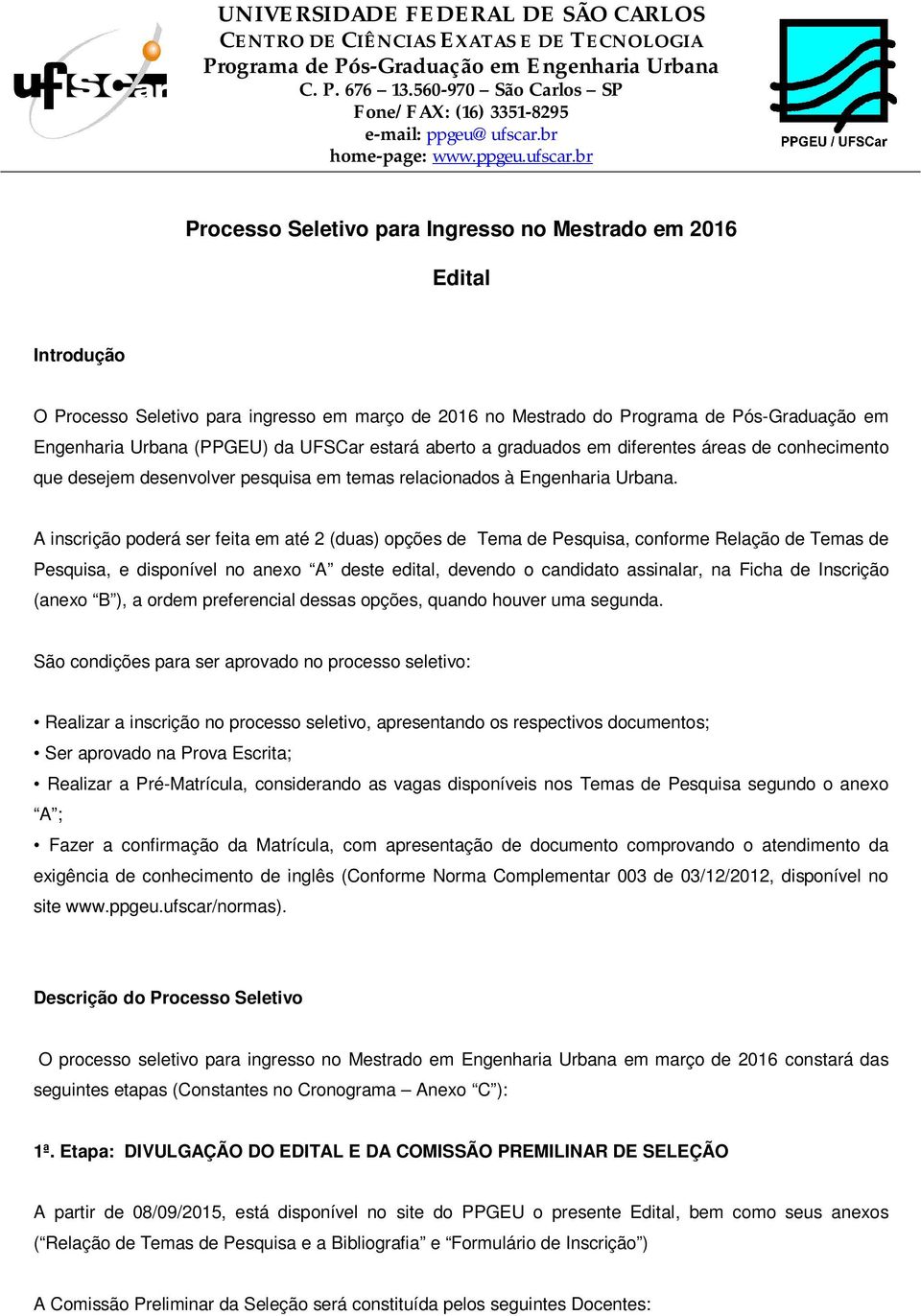 A inscrição poderá ser feita em até 2 (duas) opções de Tema de Pesquisa, conforme Relação de Temas de Pesquisa, e disponível no anexo A deste edital, devendo o candidato assinalar, na Ficha de