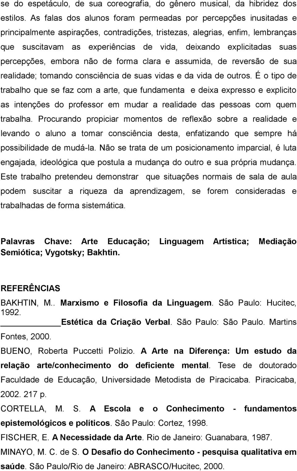 explicitadas suas percepções, embora não de forma clara e assumida, de reversão de sua realidade; tomando consciência de suas vidas e da vida de outros.