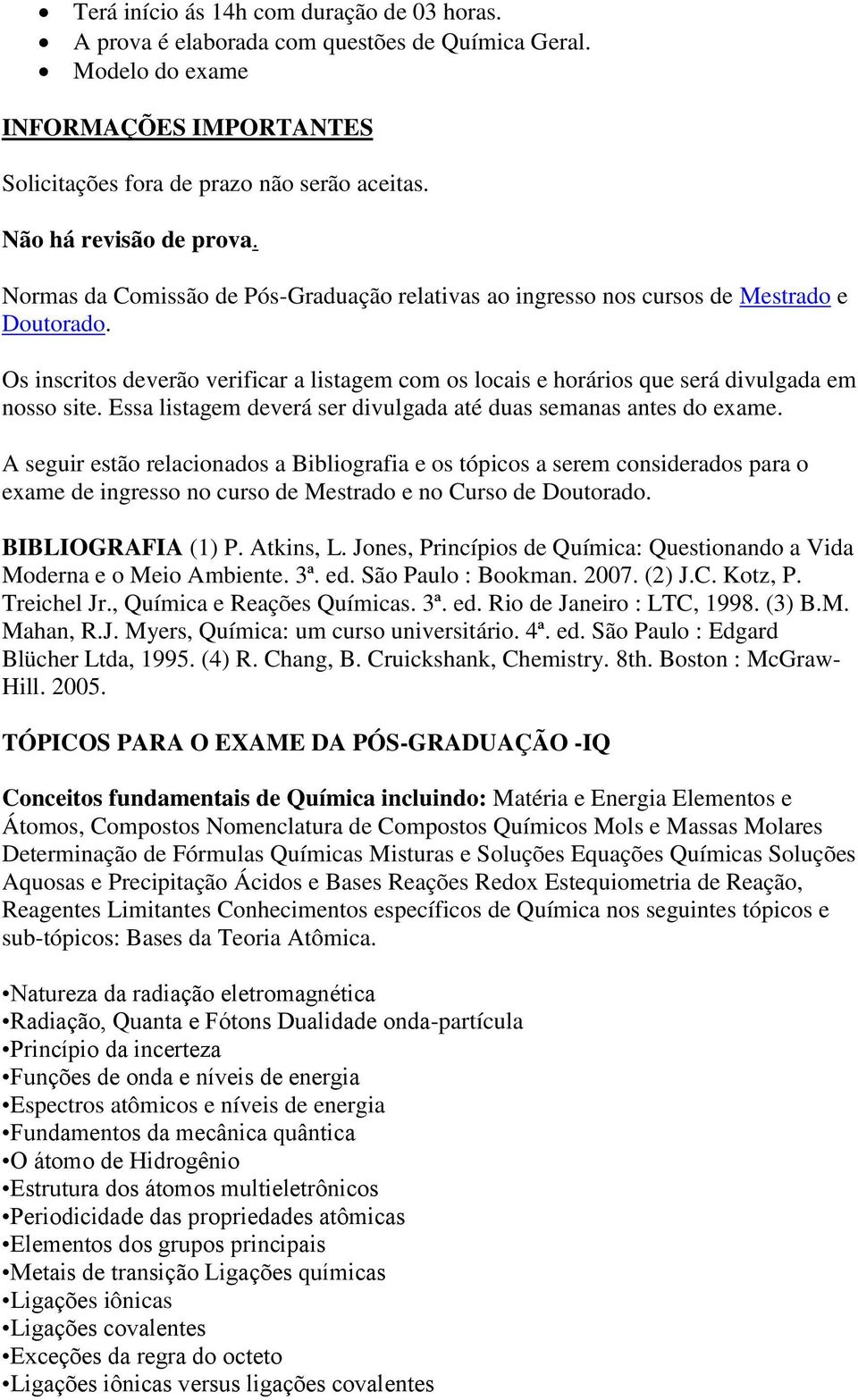 Os inscritos deverão verificar a listagem com os locais e horários que será divulgada em nosso site. Essa listagem deverá ser divulgada até duas semanas antes do exame.