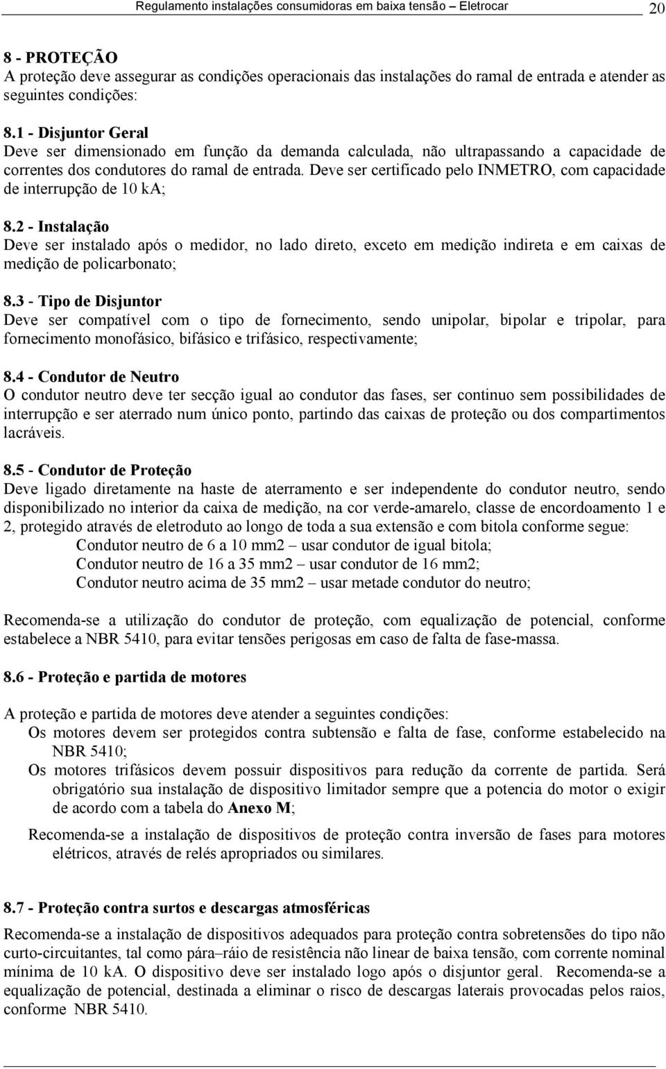 Deve ser certificado pelo INMETRO, com capacidade de interrupção de 10 ka; 8.