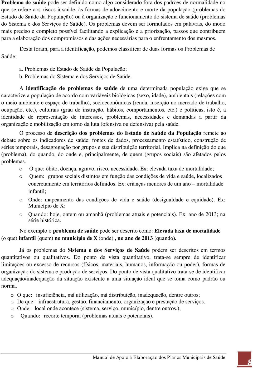 Os problemas devem ser formulados em palavras, do modo mais preciso e completo possível facilitando a explicação e a priorização, passos que contribuem para a elaboração dos compromissos e das ações