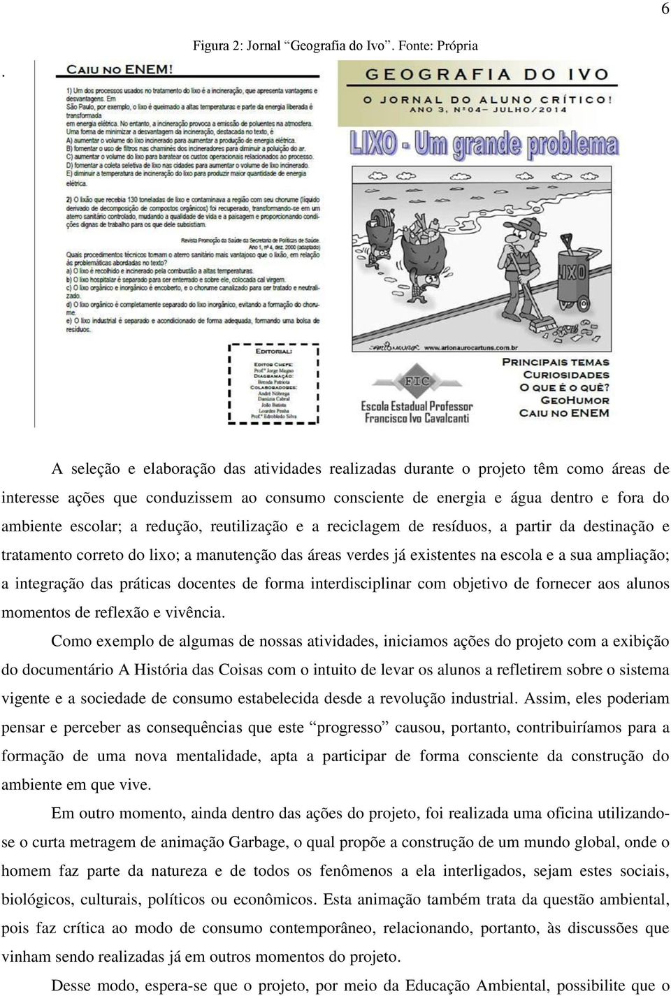 escolar; a redução, reutilização e a reciclagem de resíduos, a partir da destinação e tratamento correto do lixo; a manutenção das áreas verdes já existentes na escola e a sua ampliação; a integração