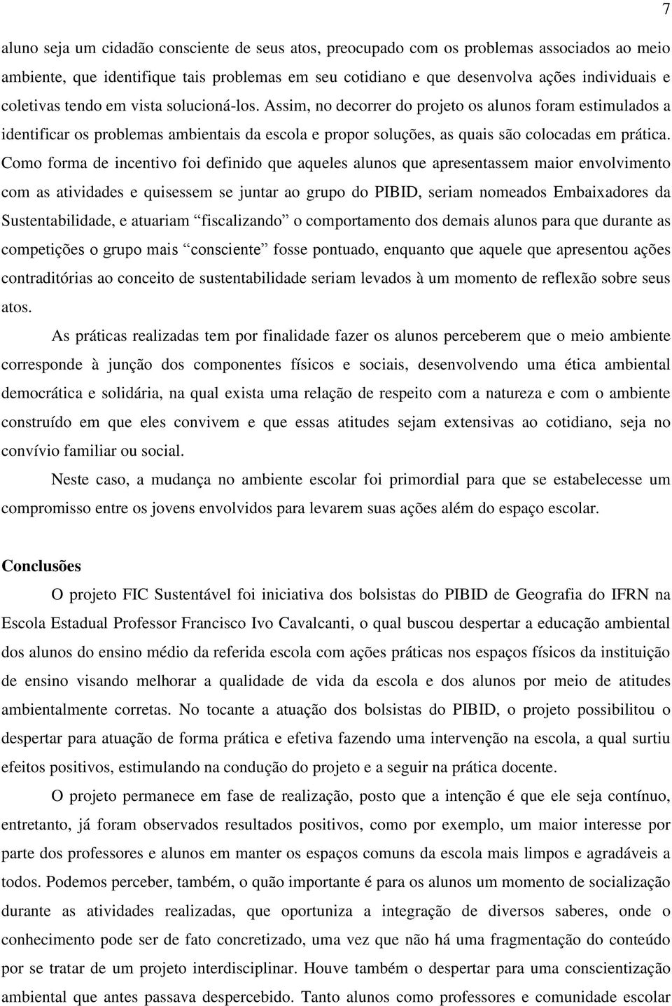 Como forma de incentivo foi definido que aqueles alunos que apresentassem maior envolvimento com as atividades e quisessem se juntar ao grupo do PIBID, seriam nomeados Embaixadores da