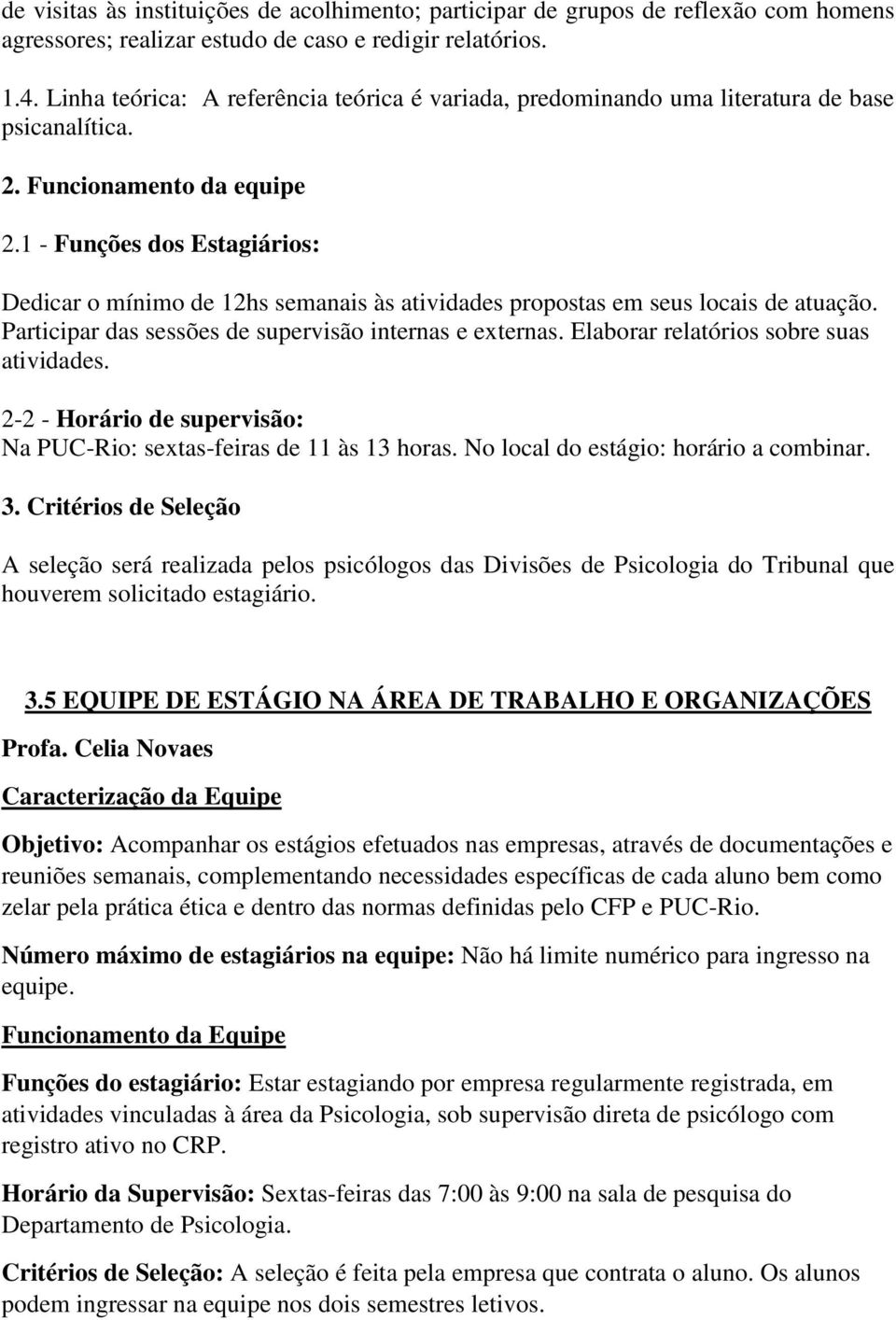 1 - Funções dos Estagiários: Dedicar o mínimo de 12hs semanais às atividades propostas em seus locais de atuação. Participar das sessões de supervisão internas e externas.