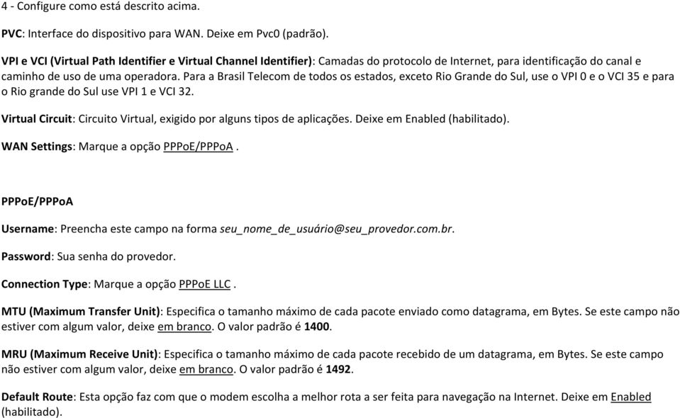 Para a Brasil Telecom de todos os estados, exceto Rio Grande do Sul, use o VPI 0 e o VCI 35 e para o Rio grande do Sul use VPI 1 e VCI 32.