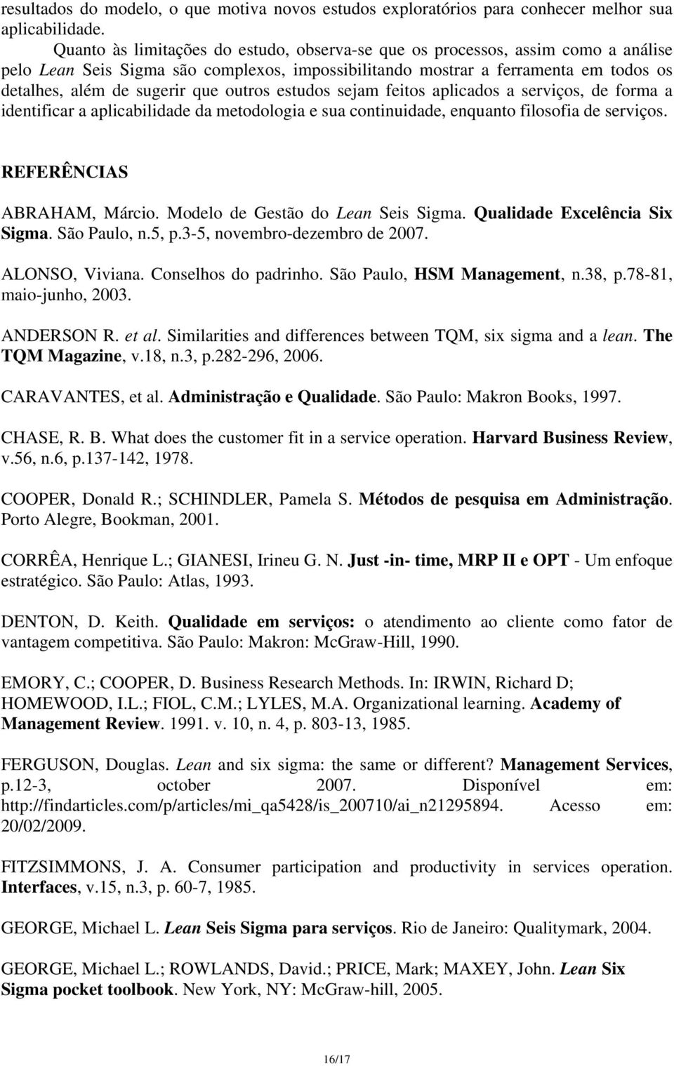 outros estudos sejam feitos aplicados a serviços, de forma a identificar a aplicabilidade da metodologia e sua continuidade, enquanto filosofia de serviços. REFERÊNCIAS ABRAHAM, Márcio.