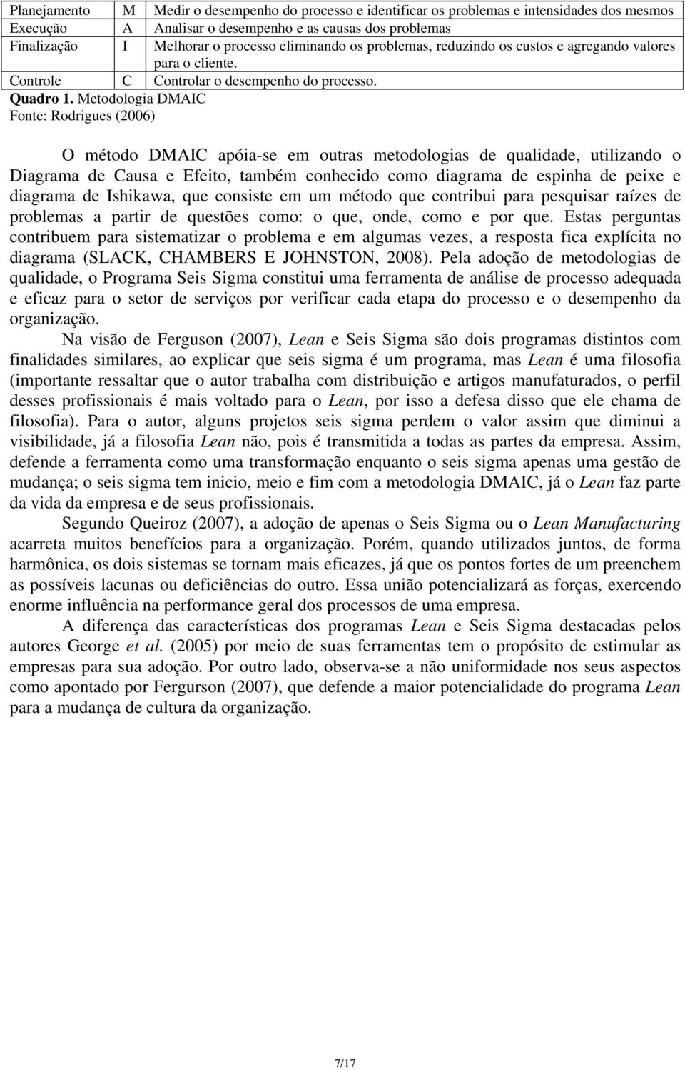 Metodologia DMAIC Fonte: Rodrigues (2006) O método DMAIC apóia-se em outras metodologias de qualidade, utilizando o Diagrama de Causa e Efeito, também conhecido como diagrama de espinha de peixe e