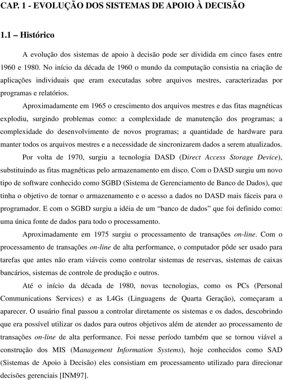 Aproximadamente em 1965 o crescimento dos arquivos mestres e das fitas magnéticas explodiu, surgindo problemas como: a complexidade de manutenção dos programas; a complexidade do desenvolvimento de