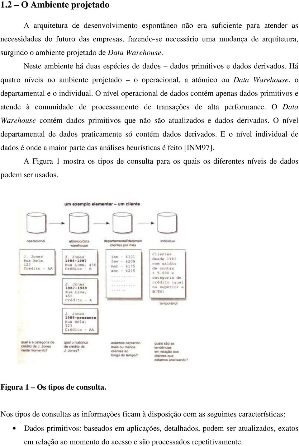 Há quatro níveis no ambiente projetado o operacional, a atômico ou Data Warehouse, o departamental e o individual.