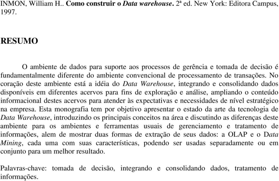 No coração deste ambiente está a idéia do Data Warehouse, integrando e consolidando dados disponíveis em diferentes acervos para fins de exploração e análise, ampliando o conteúdo informacional