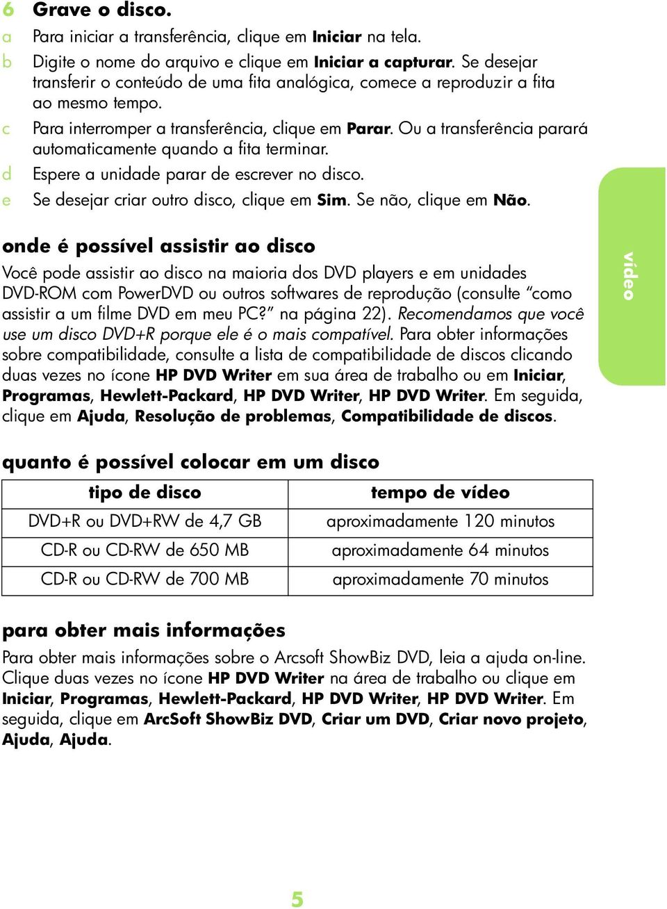 one é possível ssistir o iso Voê poe ssistir o iso n miori os DVD plyers e em unies DVD-ROM om PowerDVD ou outros softwres e reproução (onsulte omo ssistir um filme DVD em meu PC? n págin 22).