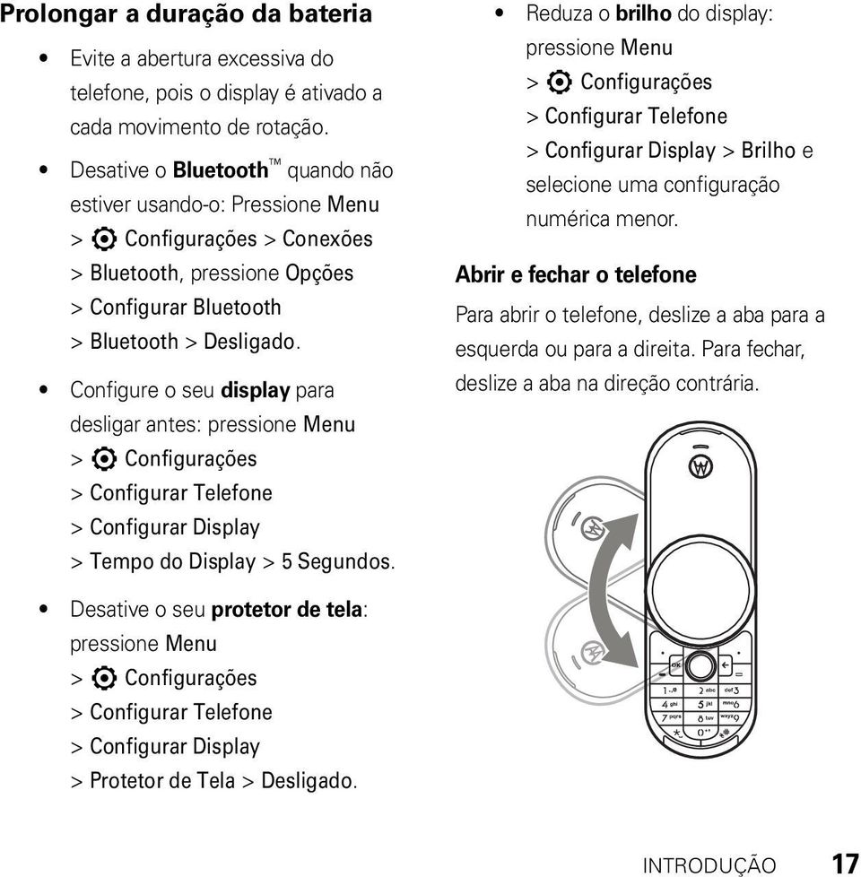 Configure o seu display para desligar antes: pressione Menu > 7 Configurações > Configurar Telefone > Configurar Display > Tempo do Display > 5 Segundos.