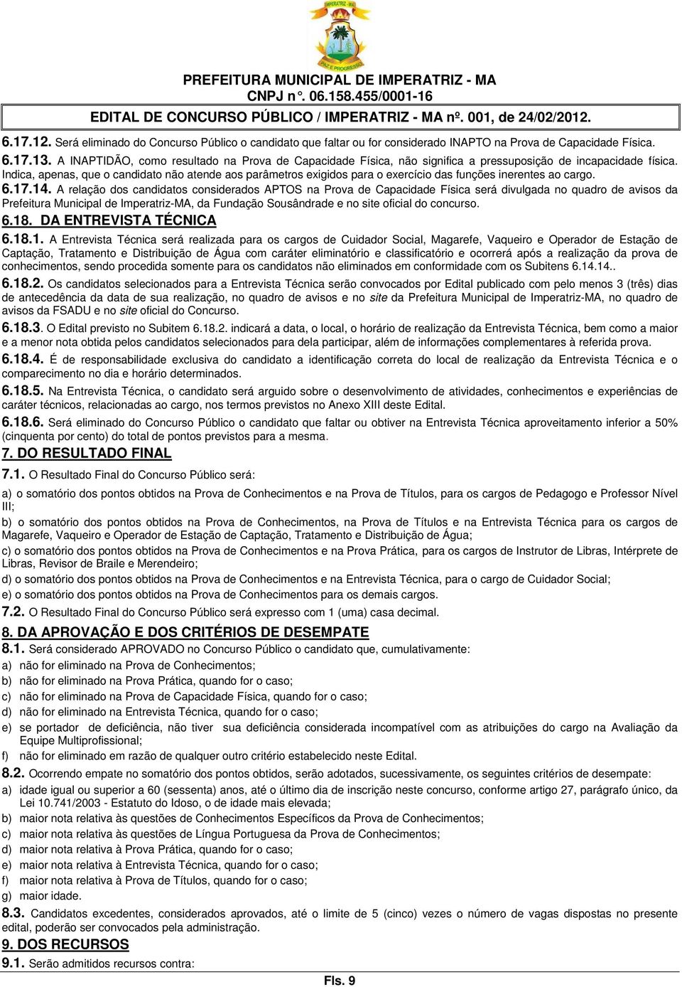 Indica, apenas, que o candidato não atende aos parâmetros exigidos para o exercício das funções inerentes ao cargo. 6.17.14.