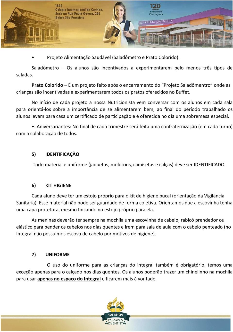 No início de cada projeto a nossa Nutricionista vem conversar com os alunos em cada sala para orientá-los sobre a importância de se alimentarem bem, ao final do período trabalhado os alunos levam