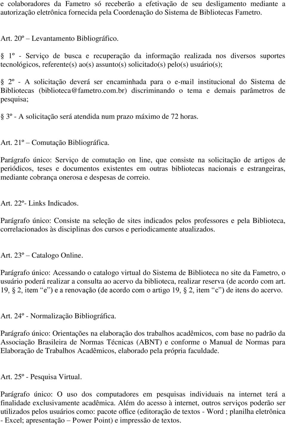 1º - Serviço de busca e recuperação da informação realizada nos diversos suportes tecnológicos, referente(s) ao(s) assunto(s) solicitado(s) pelo(s) usuário(s); 2º - A solicitação deverá ser