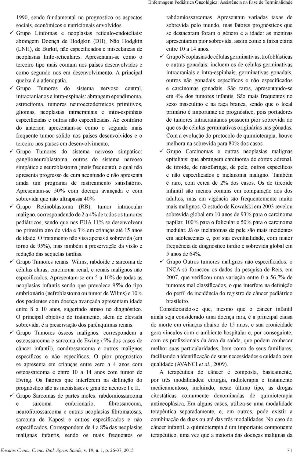 Apresentam-se como o terceiro tipo mais comum nos países desenvolvidos e como segundo nos em desenvolvimento. A principal queixa é a adenopatia.