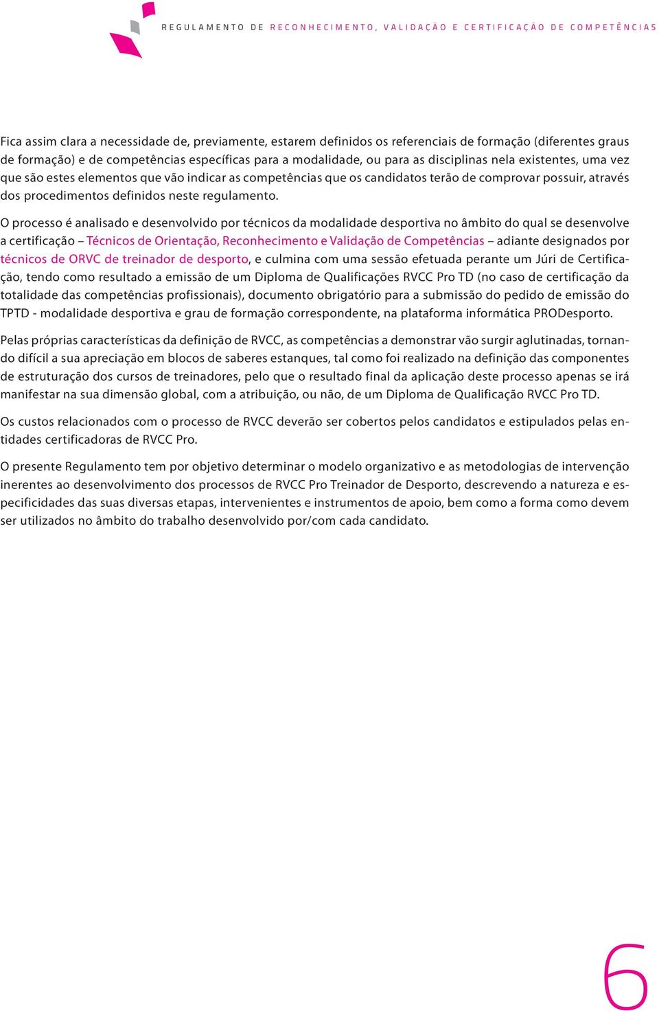 O processo é analisado e desenvolvido por técnicos da modalidade desportiva no âmbito do qual se desenvolve a certificação Técnicos de Orientação, Reconhecimento e Validação de Competências adiante