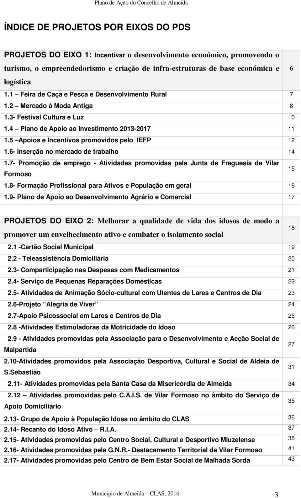 5 Apoios e Incentivos promovidos pelo IEFP 12 1.6- Inserção no mercado de trabalho 14 1.7- Promoção de emprego - Atividades promovidas pela Junta de Freguesia de Vilar Formoso 15 1.