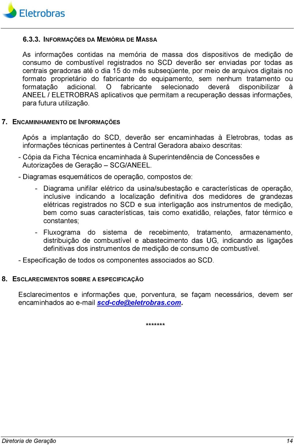 O fabricante selecionado deverá disponibilizar à ANEEL / ELETROBRAS aplicativos que permitam a recuperação dessas informações, para futura utilização. 7.