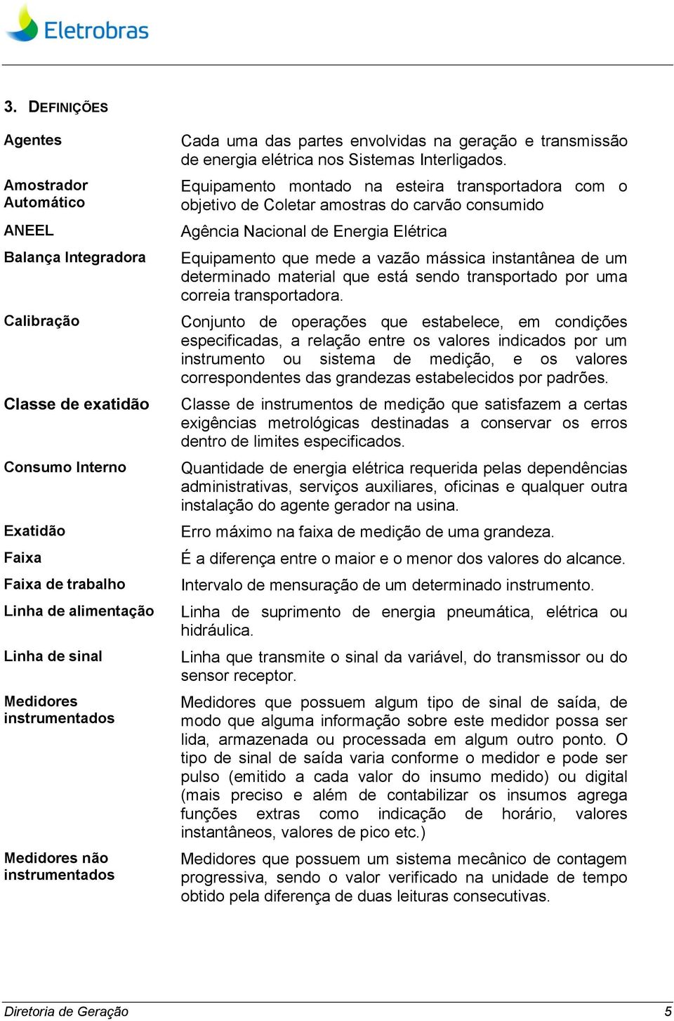 Equipamento montado na esteira transportadora com o objetivo de Coletar amostras do carvão consumido Agência Nacional de Energia Elétrica Equipamento que mede a vazão mássica instantânea de um